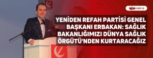 Yeniden Refah Partisi Genel Başkanı Erbakan: Sağlık Bakanlığımızı Dünya Sağlık Örgütü’nden Kurtaracağız