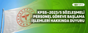 KPSS–2023/5 Sözleşmeli Personel Göreve Başlama İşlemleri Hakkında Duyuru