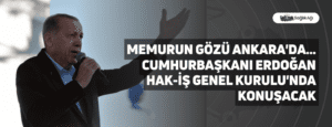 Memurun Gözü Ankara’da… Cumhurbaşkanı Erdoğan HAK-İŞ Genel Kurulu’nda Konuşacak