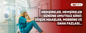 Hemşireler, Hemşireler Gününe Umutsuz Girdi: Düşük Maaşlar, Mobbing ve Daha Fazlası…