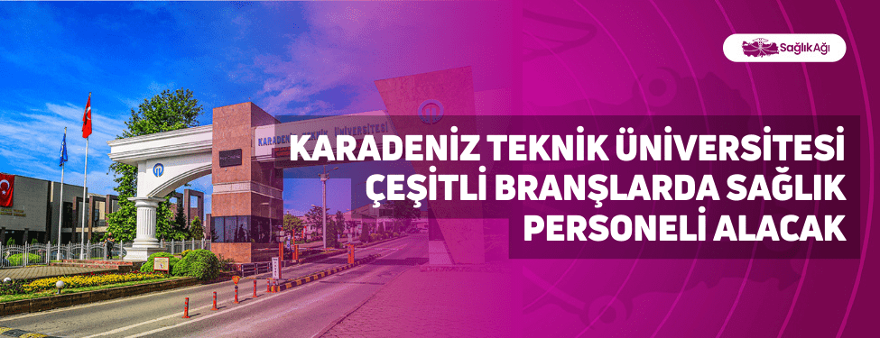 Karadeniz Teknik Üniversitesi Çeşitli Branşlarda Sağlık Personeli Alacak