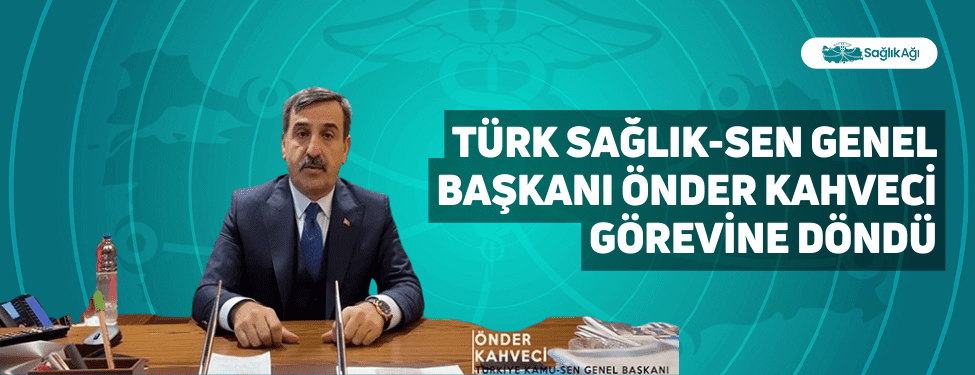 türk sağlık-sen genel başkanı önder kahveci görevine döndü