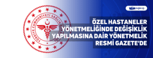 Özel Hastaneler Yönetmeliğinde Değişiklik Yapılmasına Dair Yönetmelik Resmi Gazete’de