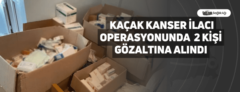 Kaçak Kanser İlacı Operasyonunda 2 Kişi Gözaltına Alındı