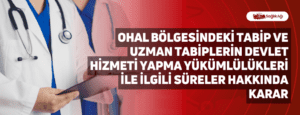 OHAL Bölgesindeki Tabip ve Uzman Tabiplerin Devlet Hizmeti Yapma Yükümlülükleri ile İlgili Süreler Hakkında Karar