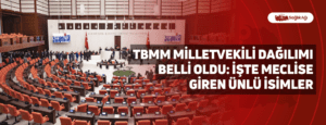 TBMM Milletvekili Dağılımı Belli Oldu: İşte Meclise Giren Ünlü İsimler