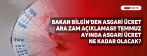 Bakan Bilgin’den Asgari Ücret Ara Zam Açıklaması! Temmuz Ayında Asgari Ücret Ne Kadar Olacak?