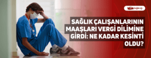 Sağlık Çalışanlarının Maaşları Vergi Dilimine Girdi: Ne Kadar Kesinti Oldu?