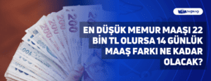 En Düşük Memur Maaşı 22 Bin TL Olursa 14 Günlük Maaş Farkı Ne Kadar Olacak?