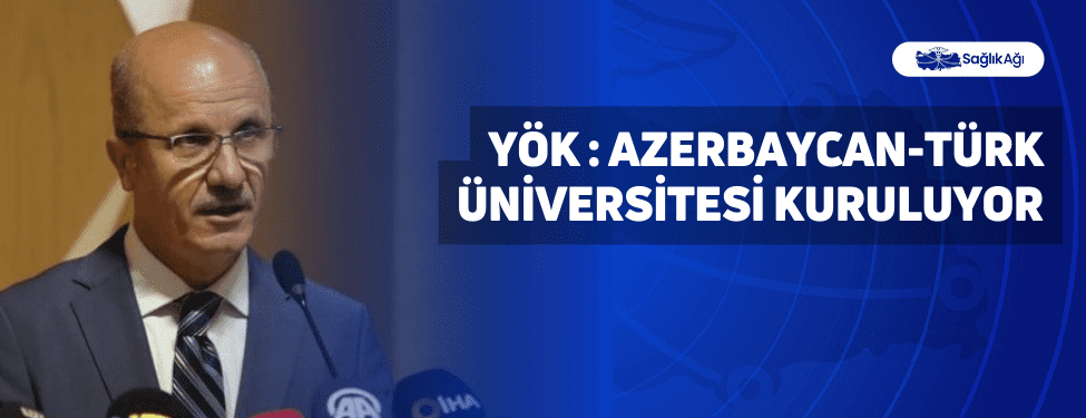 Yükseköğretim Kurulu (YÖK) Başkanı Erol Özvar, Bakü’de Azerbaycan-Türk Üniversitesi kurulmasına