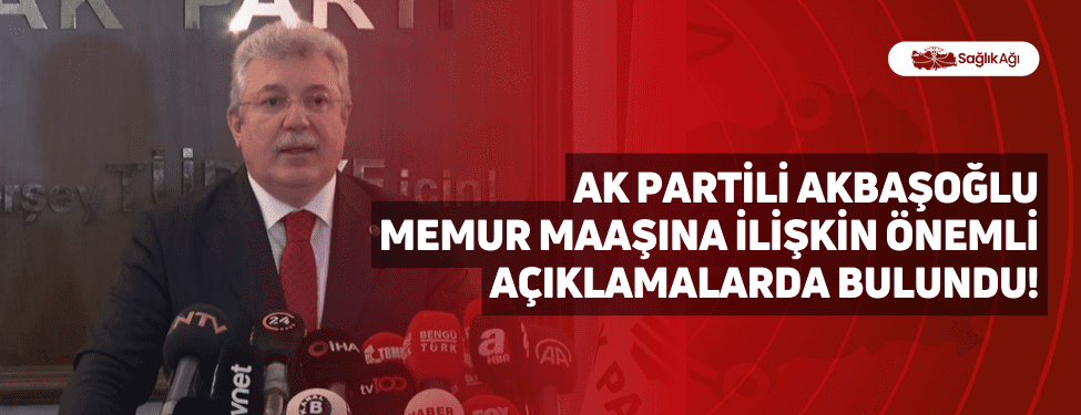 ak partili akbaşoğlu memur maaşına i̇lişkin önemli açıklamalarda bulundu!