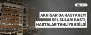 Akhisar’da Hastaneyi Sel Suları Bastı, Hastalar Tahliye Edildi