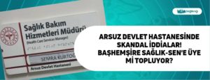 Arsuz Devlet Hastanesinde Skandal İddialar! Başhemşire Sağlık-Sen’e Üye mi Topluyor?