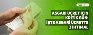 Asgari Ücret İçin Kritik Gün: İşte Asgari Ücrette 3 İhtimal