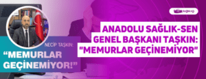 Anadolu Sağlık-Sen Genel Başkanı Taşkın: “Memurlar Geçinemiyor”