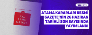 Atama Kararları Resmi Gazete’nin 26 Haziran Tarihli Son Sayısında