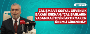 Çalışma ve Sosyal Güvenlik Bakanı Işıkhan: “Çalışanların yasam kalitesini artırmak en önemli görevimiz”