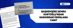 Başhemşire Semra Kurtoğlu’ndan Hakkındaki İddialara Yanıt