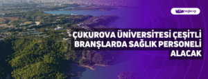 Çukurova Üniversitesi Çeşitli Branşlarda Sağlık Personeli Alacak