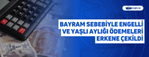 Bayram Sebebiyle Engelli ve Yaşlı Aylığı Ödemeleri Erkene Çekildi