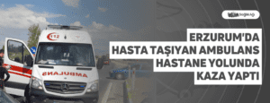 Erzurum’da Hasta Taşıyan Ambulans Hastane Yolunda Kaza Yaptı