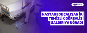 Hastanede Çalışan İki Temizlik Görevlisi Saldırıya Uğradı