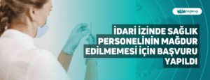 İdari İzinde Sağlık Personelinin Mağdur Edilmemesi İçin Başvuru Yapıldı