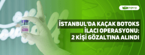 İstanbul’da Kaçak Botoks İlacı Operasyonu: 2 Kişi Gözaltına Alındı