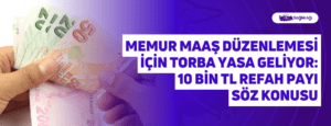 Memur Maaş Düzenlemesi İçin Torba Yasa Geliyor: 10 Bin TL Refah Payı Söz Konusu