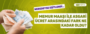 Memur Maaşı İle Asgari Ücret Arasındaki Fark Ne Kadar Oldu?