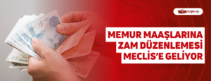 Memur Maaşlarına Zam Düzenlemesi Meclis’e Geliyor