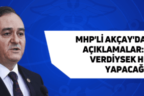 mhp'li akçay'dan önemli açıklamalar: "ne söz verdiysek hepsini yapacağız"