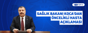 Sağlık Bakanı Koca’dan Öncelikli Hasta Açıklaması