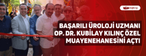 Başarılı Üroloji Uzmanı Op. Dr. Kubilay Kılınç Özel Muayenehanesini Açtı