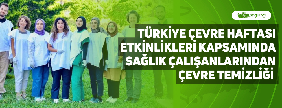 türkiye çevre haftası etkinlikleri kapsamında sağlık çalışanlarından çevre temizliği