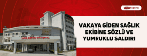 Vakaya Giden Sağlık Ekibine Sözlü ve Yumruklu Saldırı