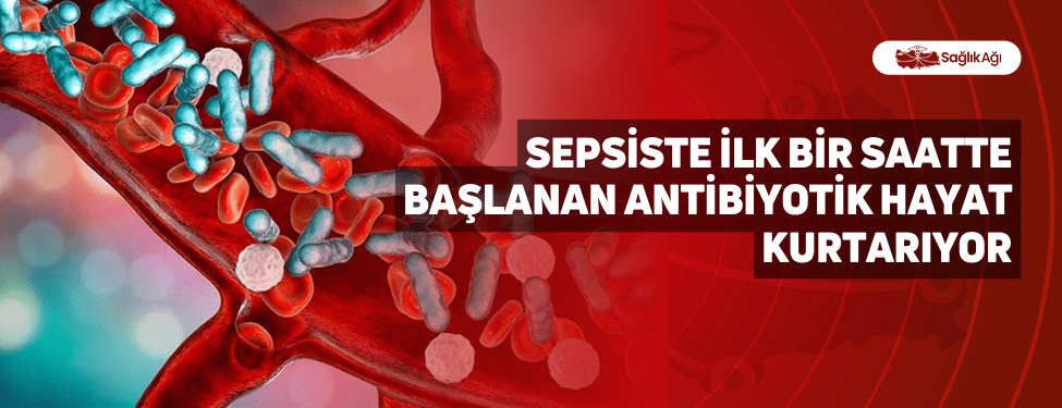 sepsiste i̇lk bir saatte başlanan antibiyotik hayat kurtarıyor