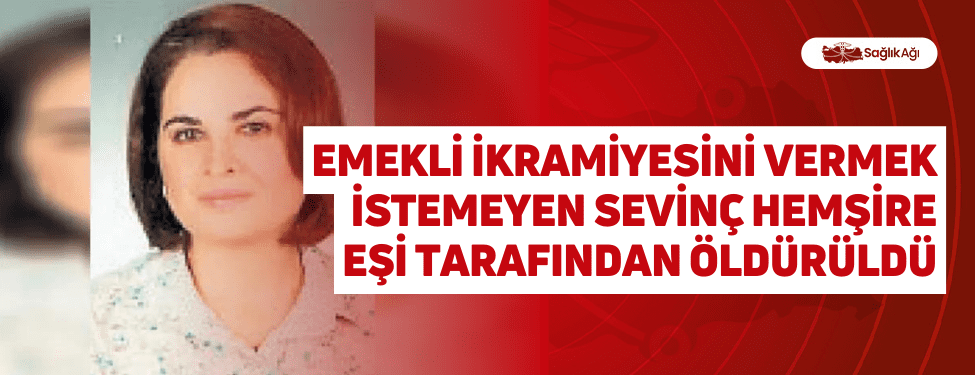 emekli i̇kramiyesini vermek i̇stemeyen sevinç hemşire eşi tarafından öldürüldü