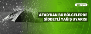 AFAD’dan Bu Bölgelerde Şiddetli Yağış Uyarısı