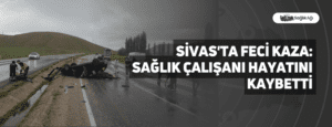 Sivas’ta Feci Kaza: Sağlık Çalışanı Hayatını Kaybetti