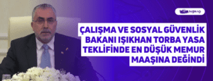 Çalışma ve Sosyal Güvenlik Bakanı Işıkhan Torba Yasa Teklifinde En Düşük Memur Maaşına Değindi