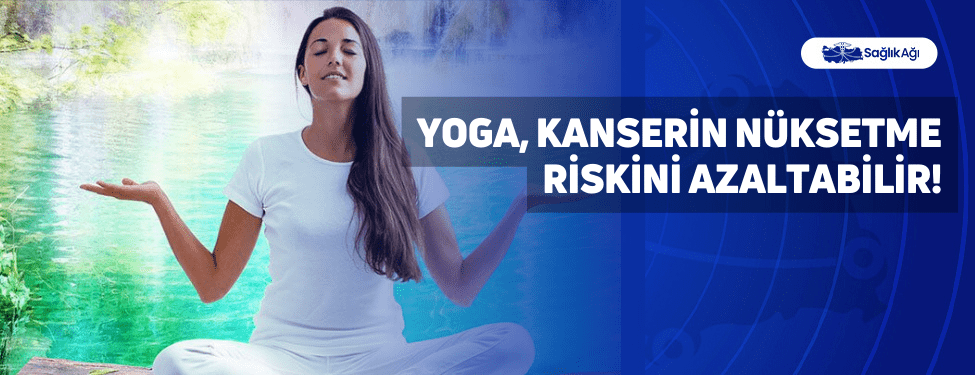 yoga, kanserin nüksetme riskini azaltabilir!