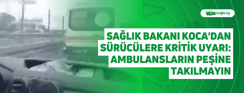 sağlık bakanı koca'dan sürücülere kritik uyarı: ambulansların peşine takılmayın