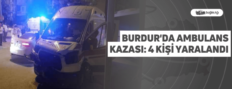 burdur'da ambulans kazası: 4 kişi yaralandı