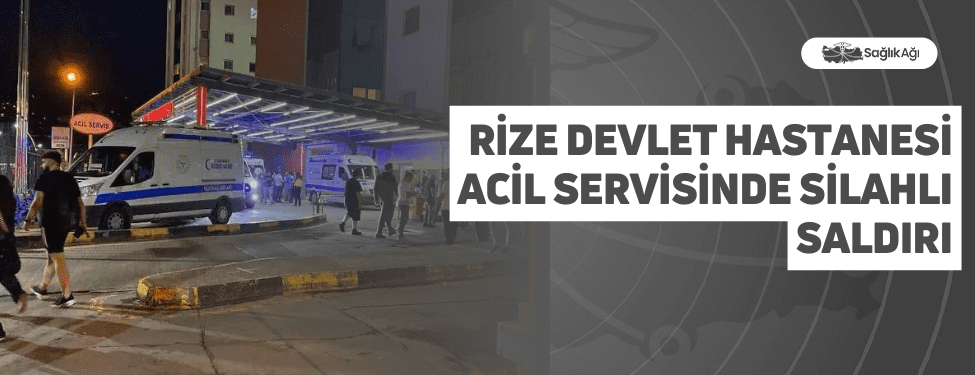 rize devlet hastanesi acil servisinde silahlı saldırı