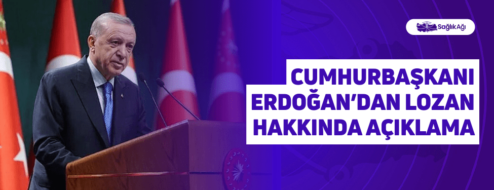 cumhurbaşkanı erdoğan’dan lozan hakkında açıklama