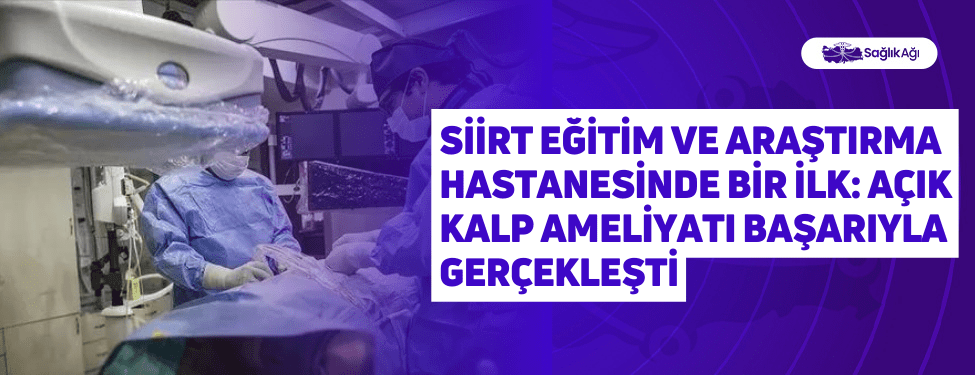 Siirt Eğitim ve Araştırma Hastanesinde Bir ilk: Açık Kalp Ameliyatı Başarıyla Gerçekleşti