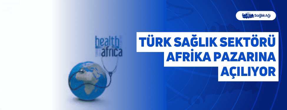 türk sağlık sektörü afrika pazarına açılıyor