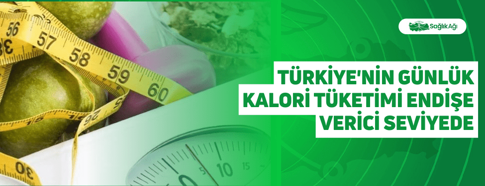 türkiye'nin günlük kalori tüketimi endişe verici seviyede