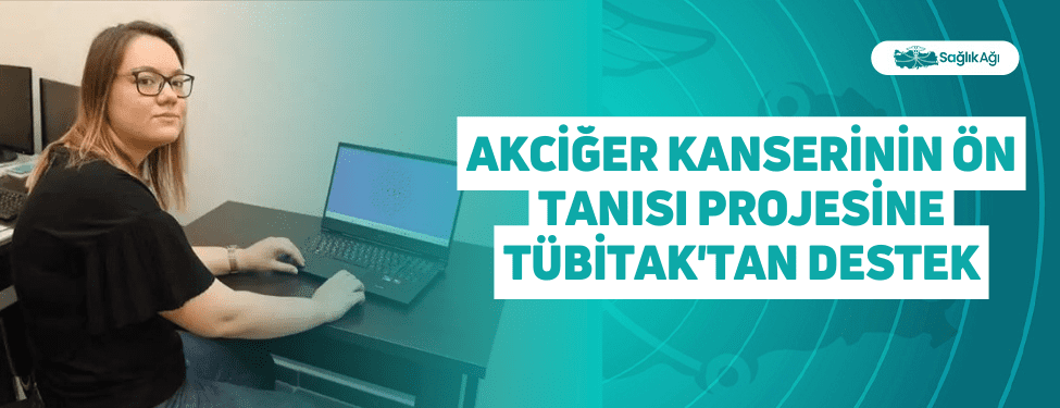 Akciğer Kanserinin Ön Tanısı Projesine TÜBİTAK'tan Destek